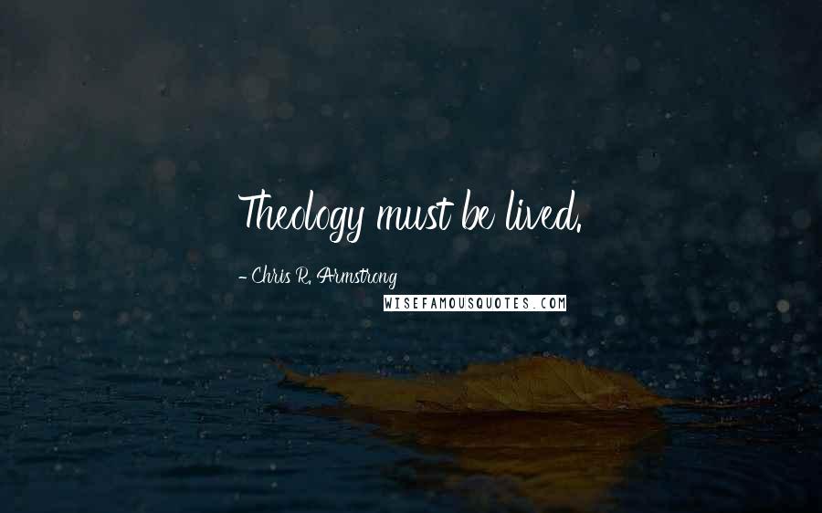 Chris R. Armstrong Quotes: Theology must be lived.