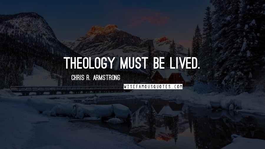 Chris R. Armstrong Quotes: Theology must be lived.