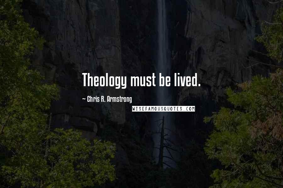 Chris R. Armstrong Quotes: Theology must be lived.