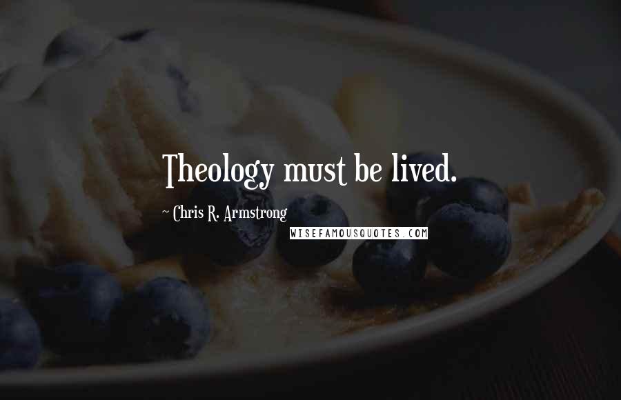 Chris R. Armstrong Quotes: Theology must be lived.