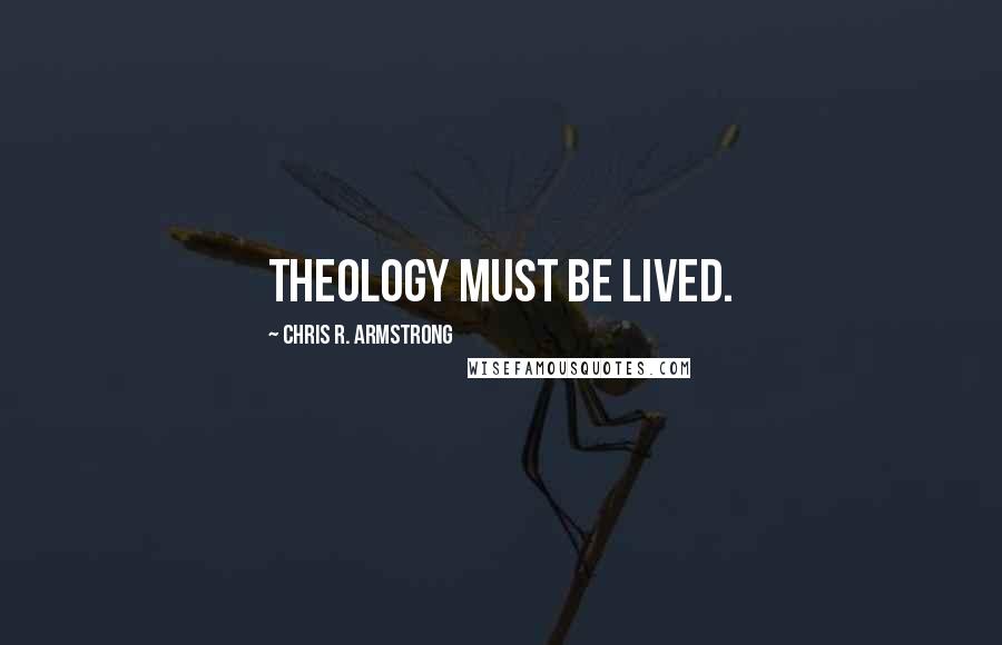 Chris R. Armstrong Quotes: Theology must be lived.