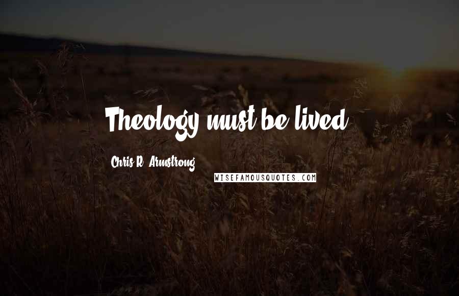 Chris R. Armstrong Quotes: Theology must be lived.