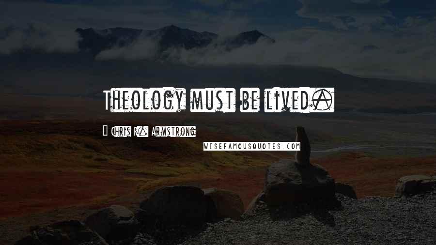 Chris R. Armstrong Quotes: Theology must be lived.