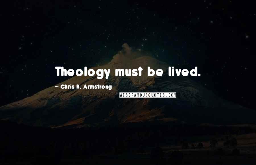 Chris R. Armstrong Quotes: Theology must be lived.