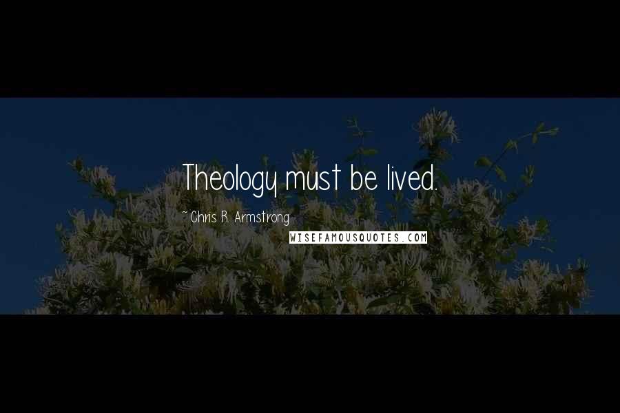 Chris R. Armstrong Quotes: Theology must be lived.