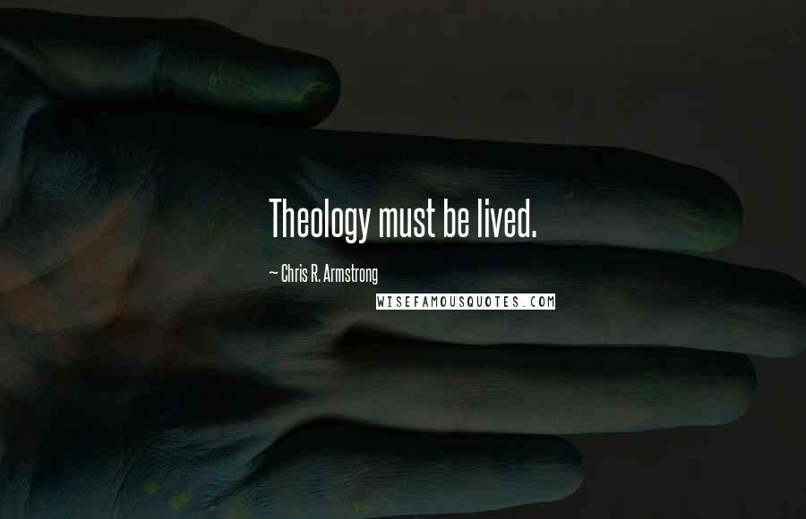 Chris R. Armstrong Quotes: Theology must be lived.