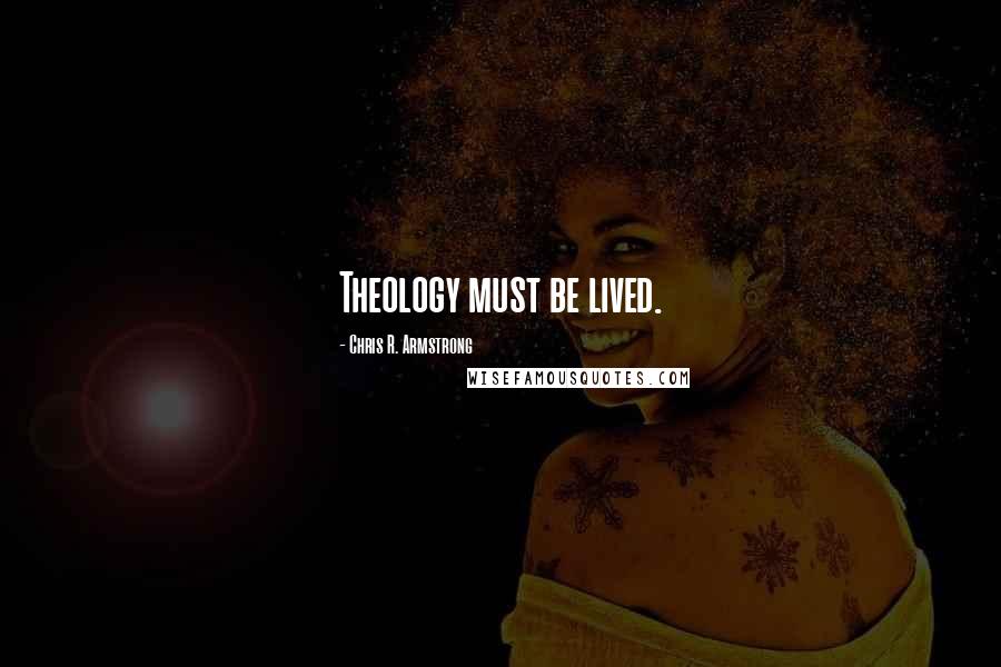 Chris R. Armstrong Quotes: Theology must be lived.