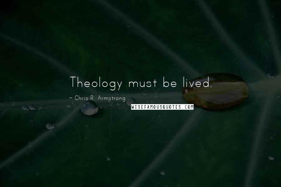 Chris R. Armstrong Quotes: Theology must be lived.