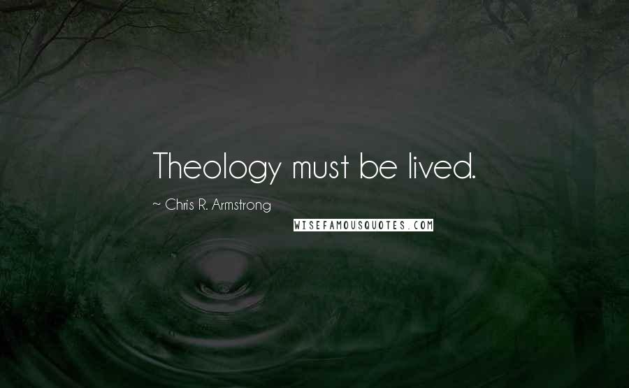 Chris R. Armstrong Quotes: Theology must be lived.