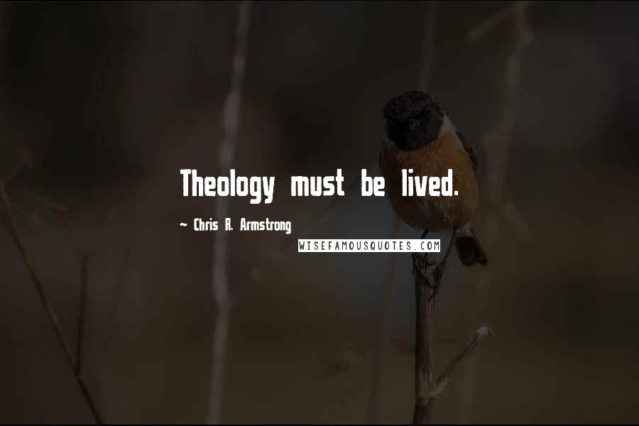 Chris R. Armstrong Quotes: Theology must be lived.