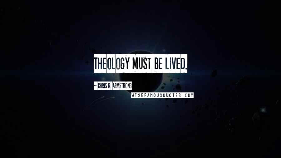 Chris R. Armstrong Quotes: Theology must be lived.