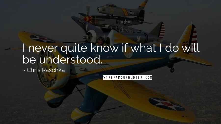 Chris Raschka Quotes: I never quite know if what I do will be understood.