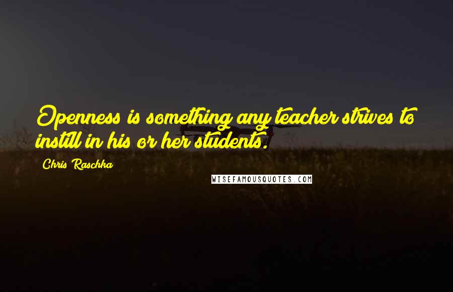 Chris Raschka Quotes: Openness is something any teacher strives to instill in his or her students.