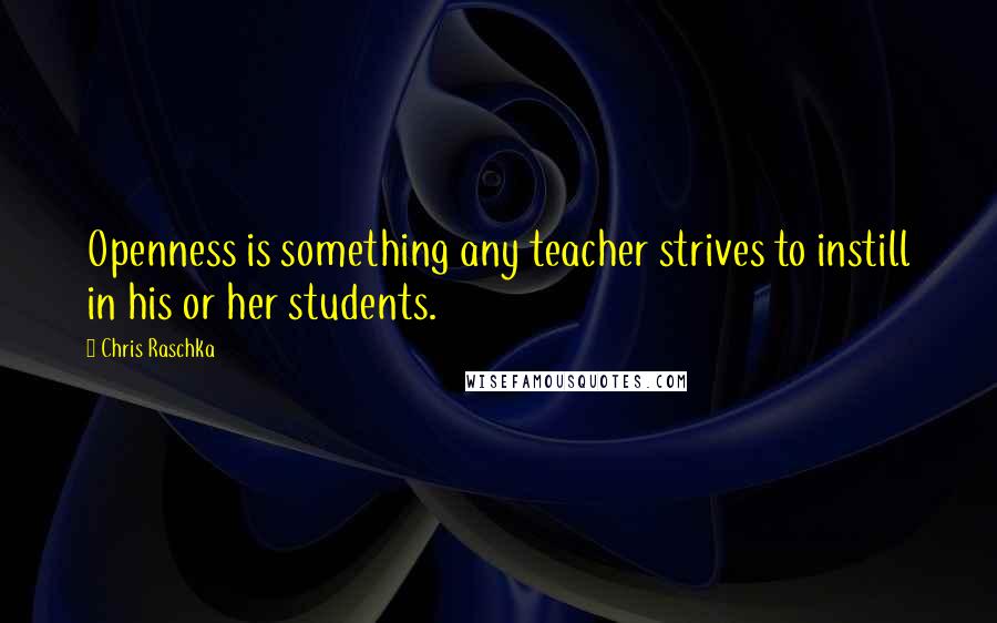 Chris Raschka Quotes: Openness is something any teacher strives to instill in his or her students.