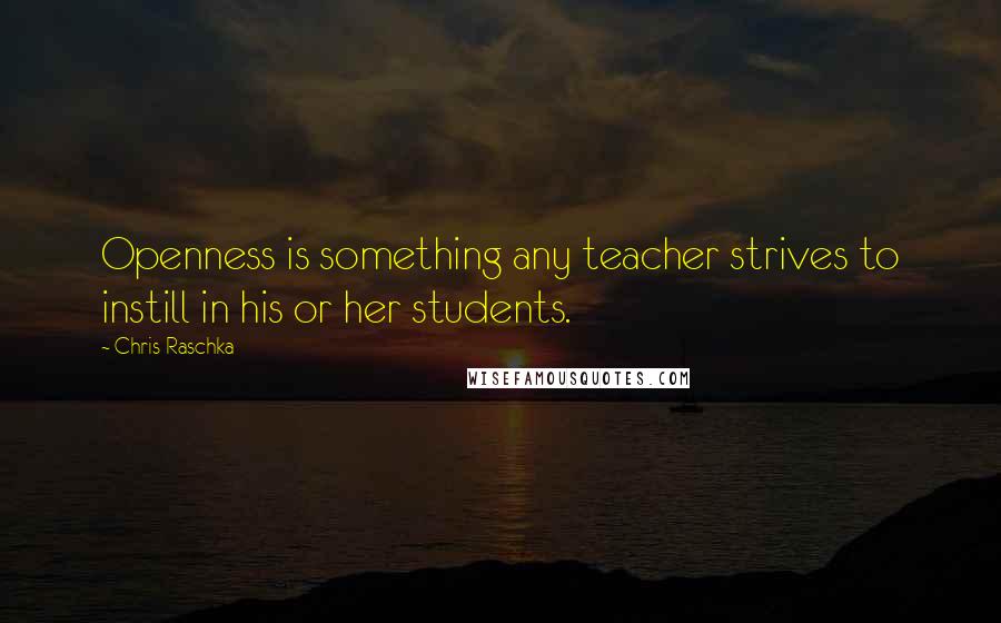 Chris Raschka Quotes: Openness is something any teacher strives to instill in his or her students.