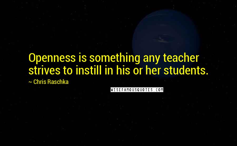 Chris Raschka Quotes: Openness is something any teacher strives to instill in his or her students.