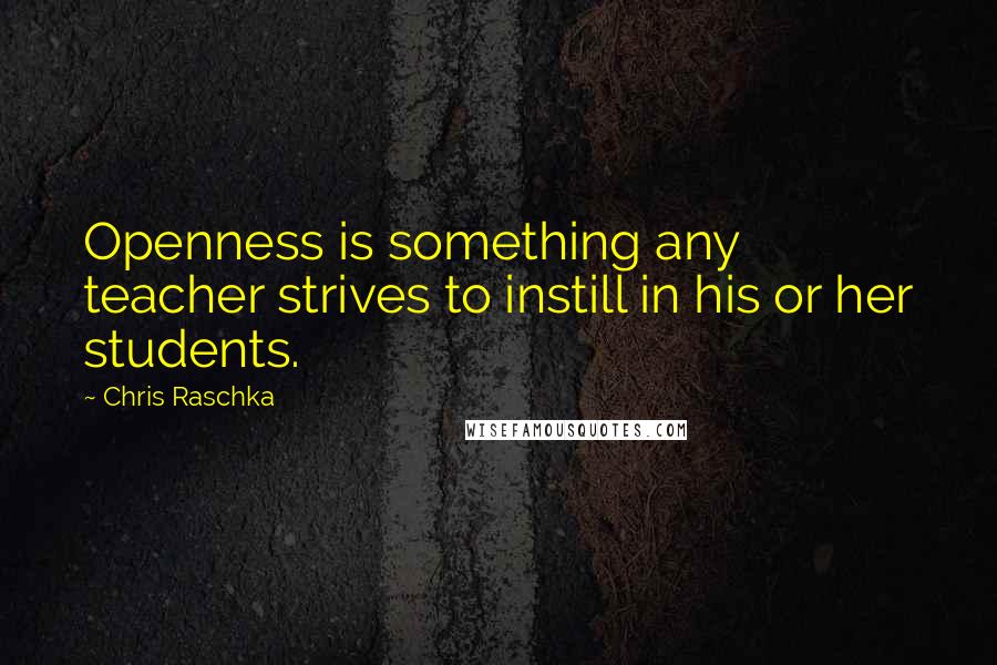 Chris Raschka Quotes: Openness is something any teacher strives to instill in his or her students.