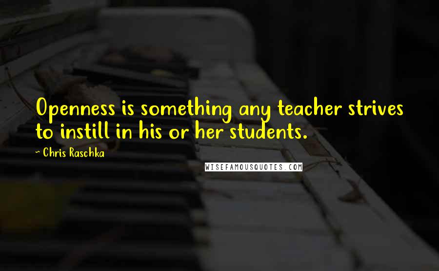 Chris Raschka Quotes: Openness is something any teacher strives to instill in his or her students.