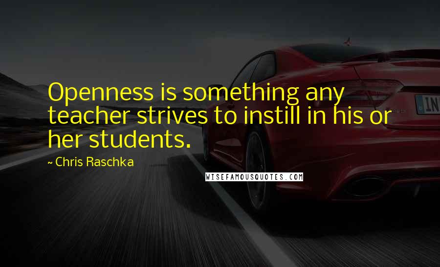 Chris Raschka Quotes: Openness is something any teacher strives to instill in his or her students.