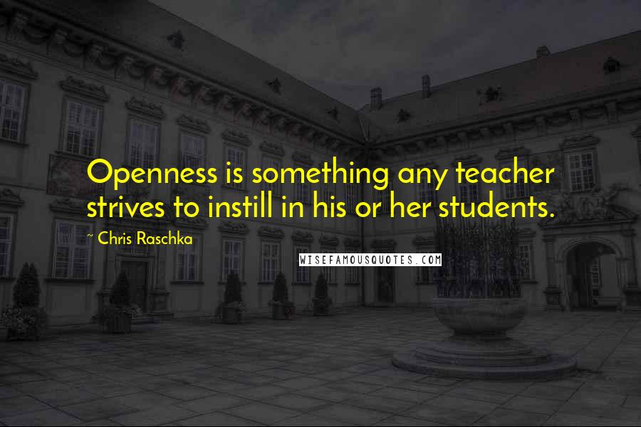 Chris Raschka Quotes: Openness is something any teacher strives to instill in his or her students.