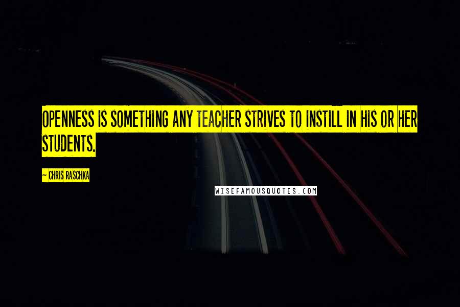 Chris Raschka Quotes: Openness is something any teacher strives to instill in his or her students.