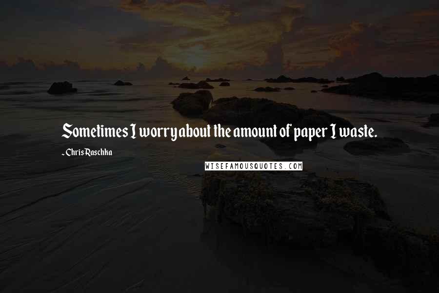 Chris Raschka Quotes: Sometimes I worry about the amount of paper I waste.