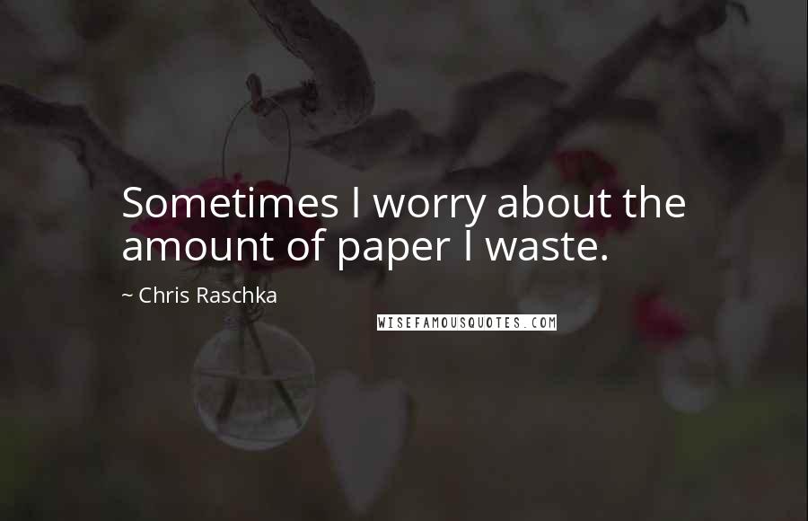 Chris Raschka Quotes: Sometimes I worry about the amount of paper I waste.