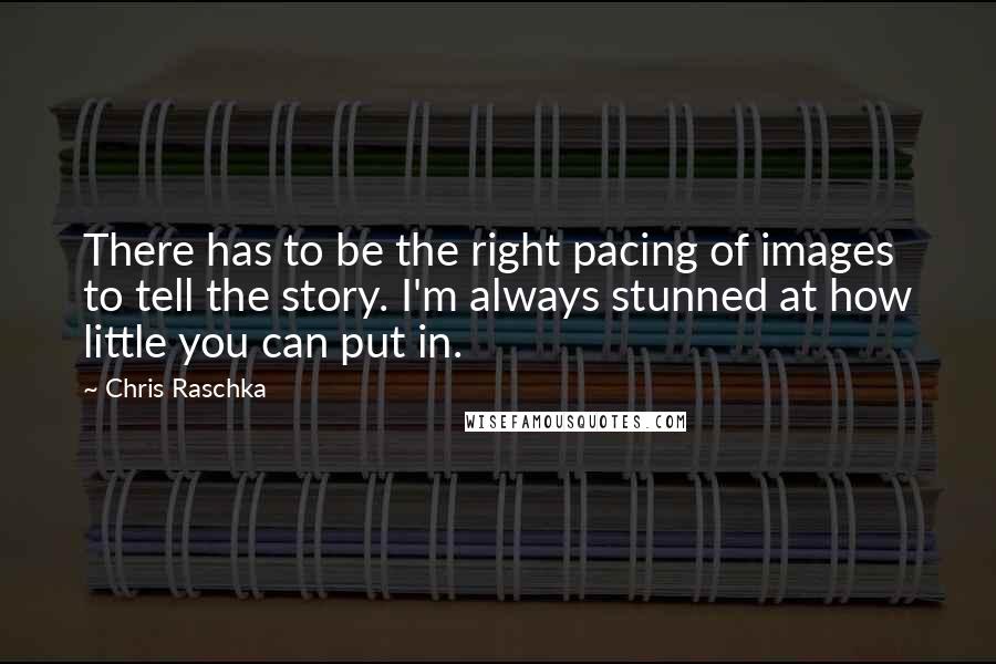 Chris Raschka Quotes: There has to be the right pacing of images to tell the story. I'm always stunned at how little you can put in.