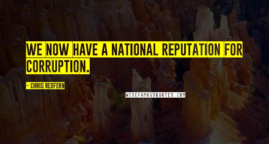 Chris Redfern Quotes: We now have a national reputation for corruption.