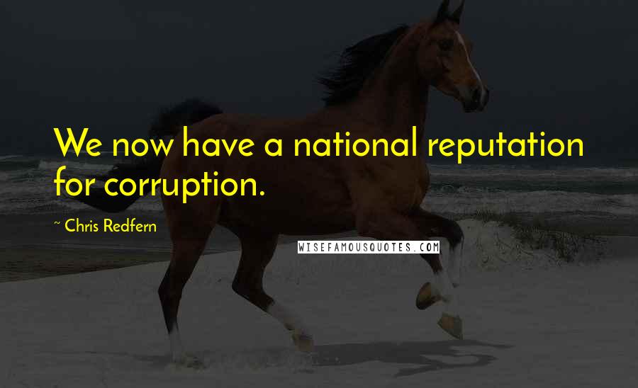 Chris Redfern Quotes: We now have a national reputation for corruption.