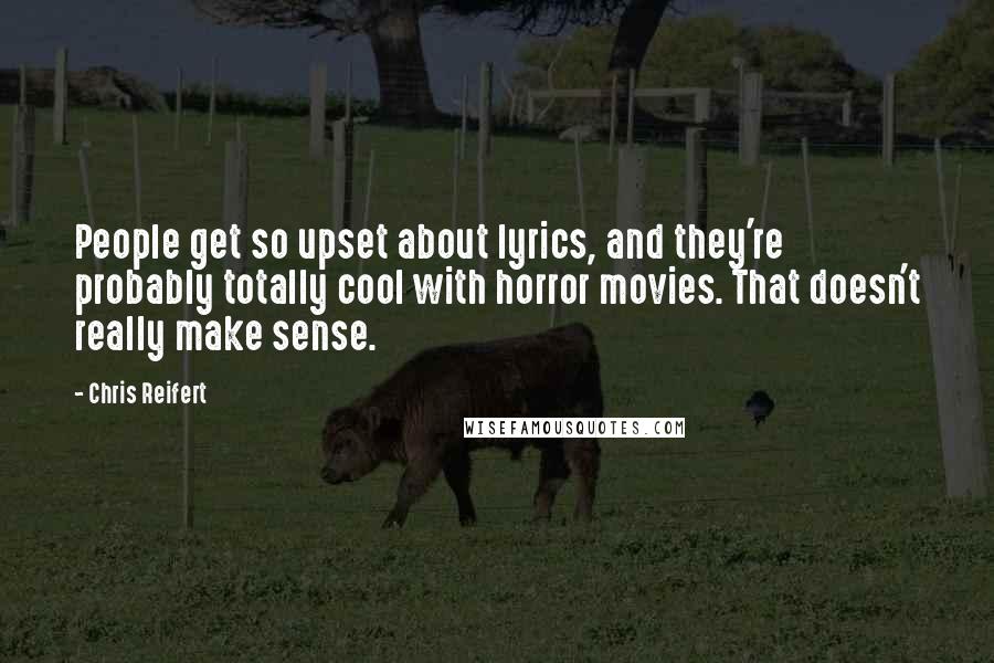 Chris Reifert Quotes: People get so upset about lyrics, and they're probably totally cool with horror movies. That doesn't really make sense.