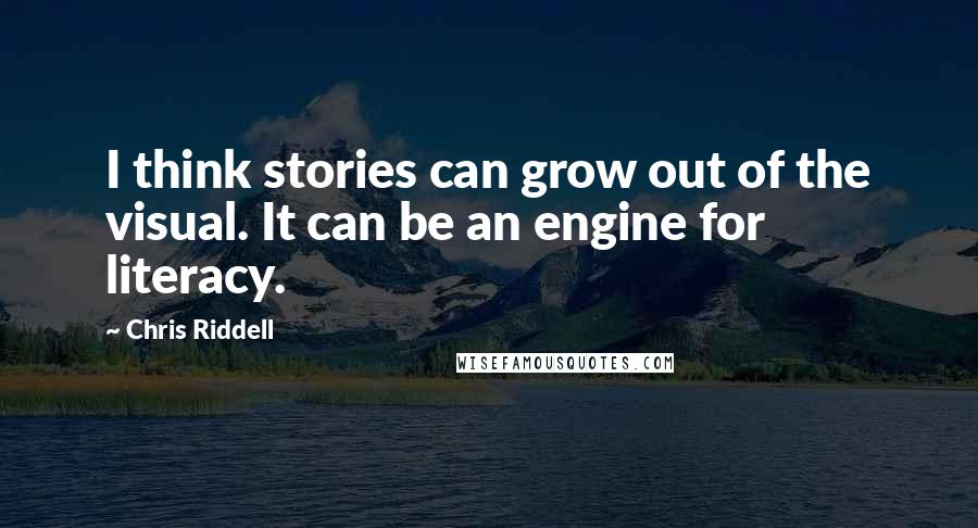 Chris Riddell Quotes: I think stories can grow out of the visual. It can be an engine for literacy.