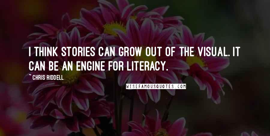 Chris Riddell Quotes: I think stories can grow out of the visual. It can be an engine for literacy.