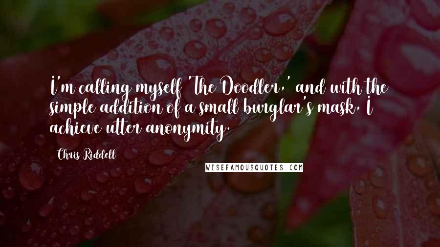 Chris Riddell Quotes: I'm calling myself 'The Doodler,' and with the simple addition of a small burglar's mask, I achieve utter anonymity.