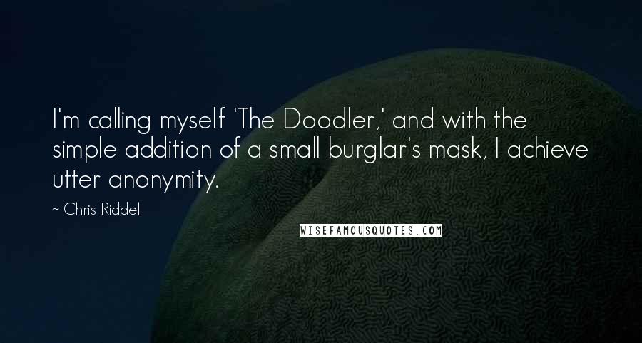 Chris Riddell Quotes: I'm calling myself 'The Doodler,' and with the simple addition of a small burglar's mask, I achieve utter anonymity.