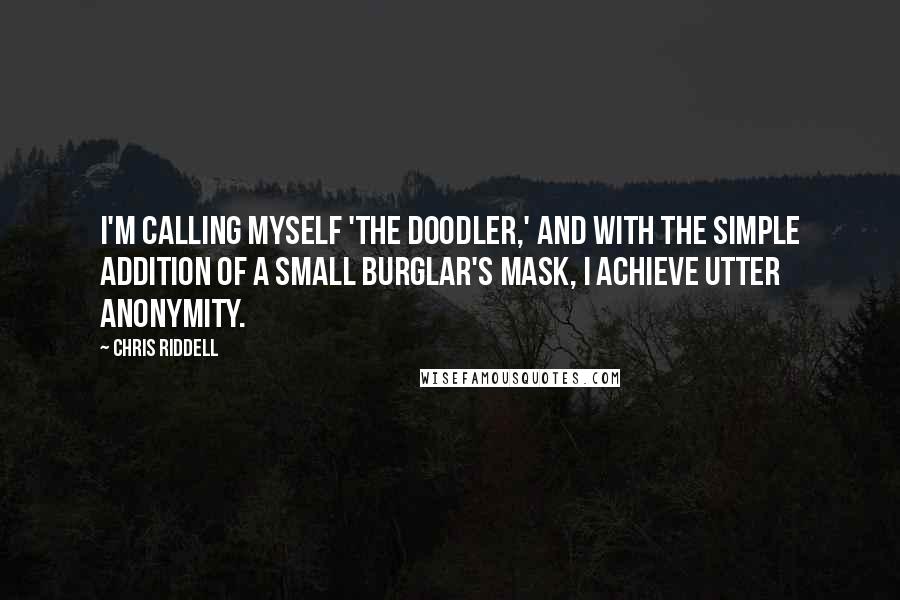 Chris Riddell Quotes: I'm calling myself 'The Doodler,' and with the simple addition of a small burglar's mask, I achieve utter anonymity.