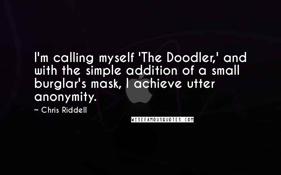 Chris Riddell Quotes: I'm calling myself 'The Doodler,' and with the simple addition of a small burglar's mask, I achieve utter anonymity.