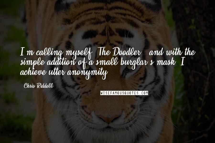 Chris Riddell Quotes: I'm calling myself 'The Doodler,' and with the simple addition of a small burglar's mask, I achieve utter anonymity.