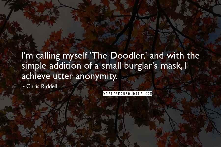 Chris Riddell Quotes: I'm calling myself 'The Doodler,' and with the simple addition of a small burglar's mask, I achieve utter anonymity.