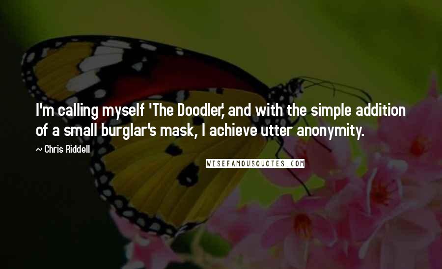 Chris Riddell Quotes: I'm calling myself 'The Doodler,' and with the simple addition of a small burglar's mask, I achieve utter anonymity.