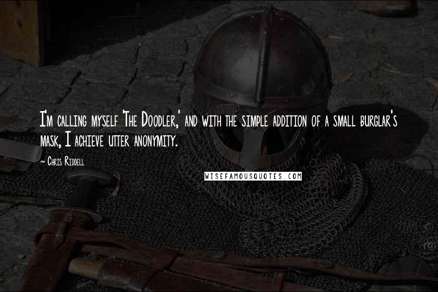 Chris Riddell Quotes: I'm calling myself 'The Doodler,' and with the simple addition of a small burglar's mask, I achieve utter anonymity.