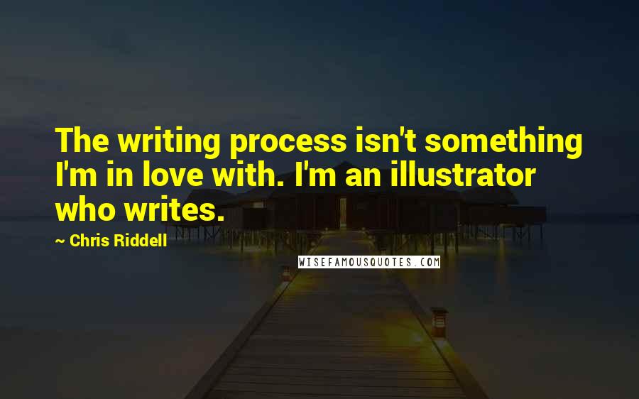 Chris Riddell Quotes: The writing process isn't something I'm in love with. I'm an illustrator who writes.