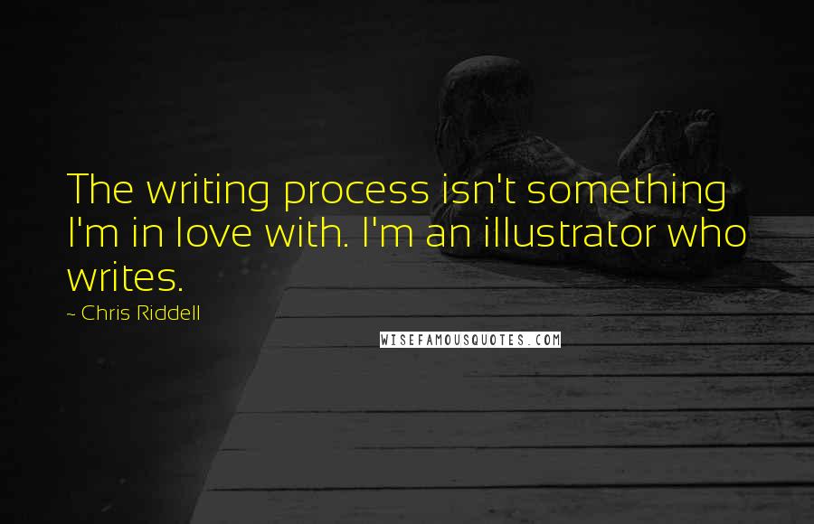 Chris Riddell Quotes: The writing process isn't something I'm in love with. I'm an illustrator who writes.