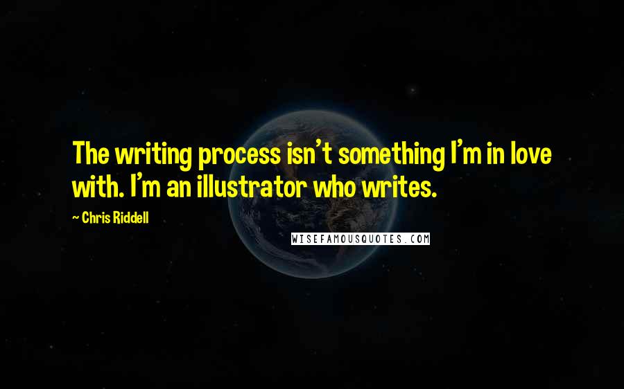 Chris Riddell Quotes: The writing process isn't something I'm in love with. I'm an illustrator who writes.