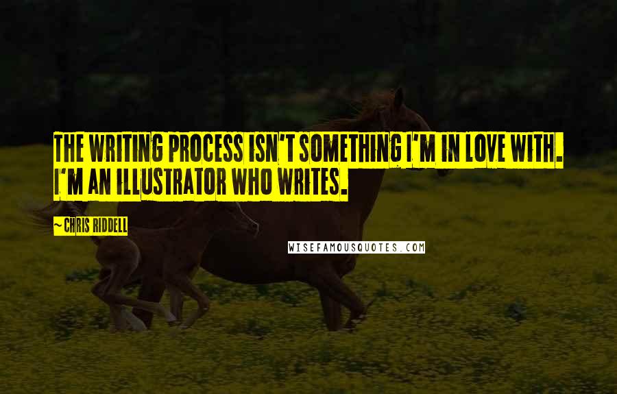 Chris Riddell Quotes: The writing process isn't something I'm in love with. I'm an illustrator who writes.