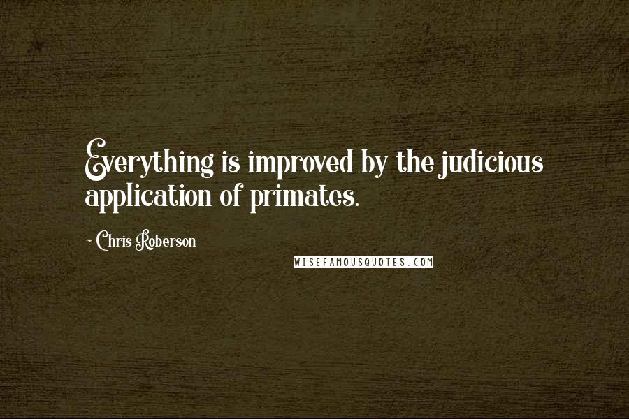 Chris Roberson Quotes: Everything is improved by the judicious application of primates.