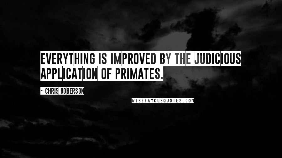 Chris Roberson Quotes: Everything is improved by the judicious application of primates.