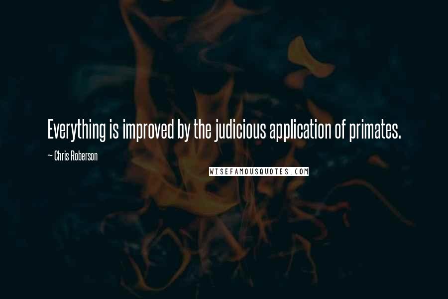 Chris Roberson Quotes: Everything is improved by the judicious application of primates.