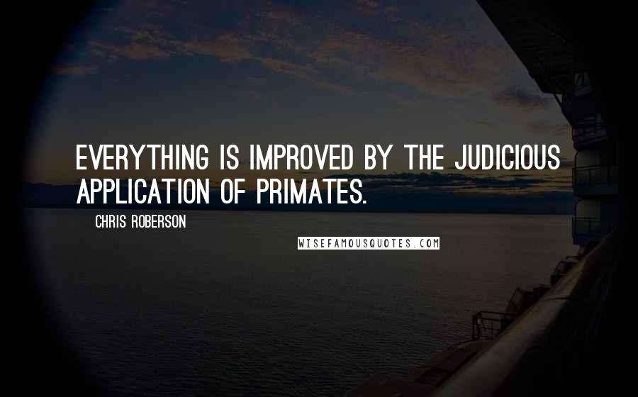 Chris Roberson Quotes: Everything is improved by the judicious application of primates.