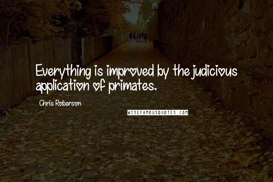 Chris Roberson Quotes: Everything is improved by the judicious application of primates.